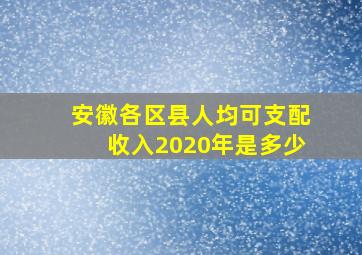 安徽各区县人均可支配收入2020年是多少