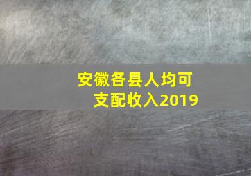 安徽各县人均可支配收入2019