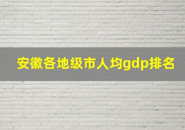 安徽各地级市人均gdp排名