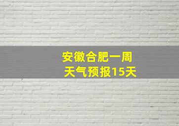 安徽合肥一周天气预报15天