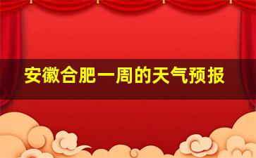 安徽合肥一周的天气预报