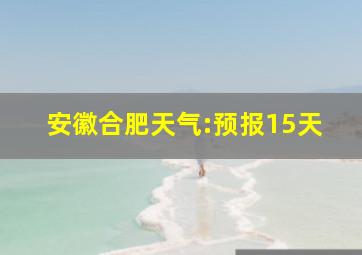 安徽合肥天气:预报15天