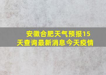 安徽合肥天气预报15天查询最新消息今天疫情