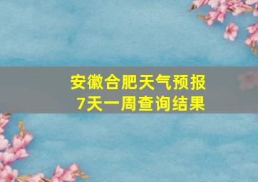 安徽合肥天气预报7天一周查询结果