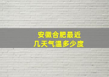 安徽合肥最近几天气温多少度