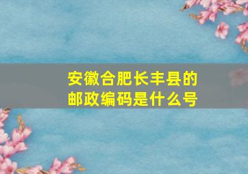 安徽合肥长丰县的邮政编码是什么号