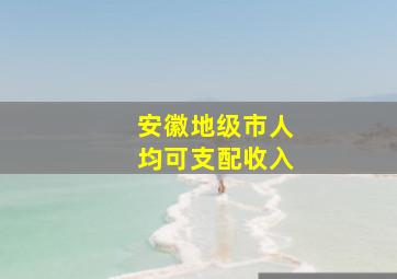 安徽地级市人均可支配收入