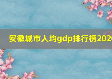 安徽城市人均gdp排行榜2020