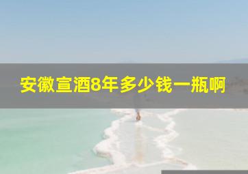 安徽宣酒8年多少钱一瓶啊