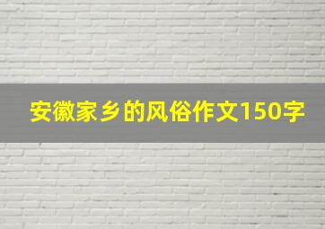 安徽家乡的风俗作文150字