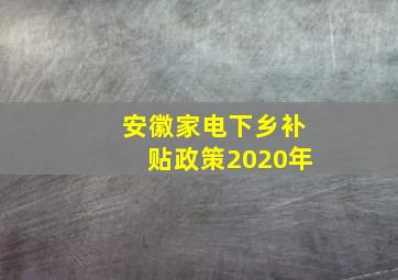 安徽家电下乡补贴政策2020年