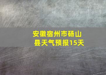 安徽宿州市砀山县天气预报15天