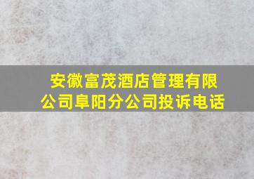 安徽富茂酒店管理有限公司阜阳分公司投诉电话