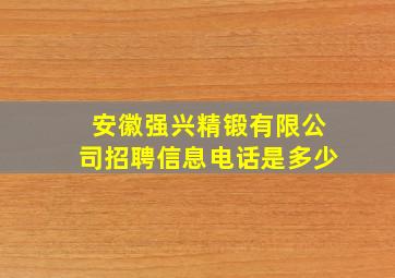 安徽强兴精锻有限公司招聘信息电话是多少