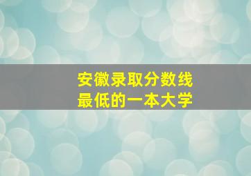 安徽录取分数线最低的一本大学