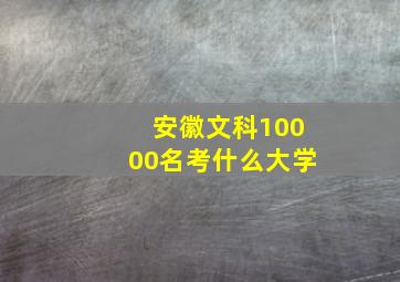 安徽文科10000名考什么大学