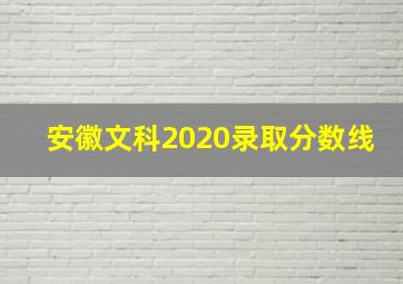 安徽文科2020录取分数线