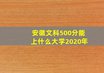 安徽文科500分能上什么大学2020年