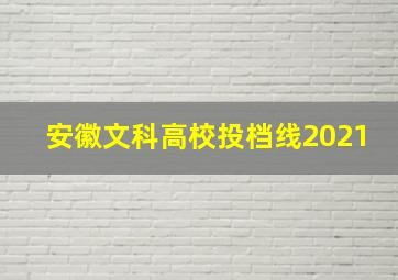 安徽文科高校投档线2021