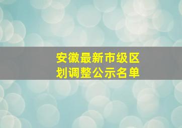 安徽最新市级区划调整公示名单