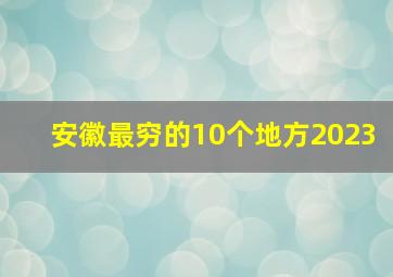 安徽最穷的10个地方2023