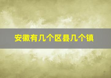 安徽有几个区县几个镇