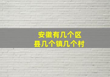 安徽有几个区县几个镇几个村