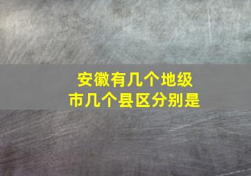 安徽有几个地级市几个县区分别是