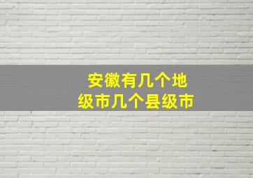 安徽有几个地级市几个县级市