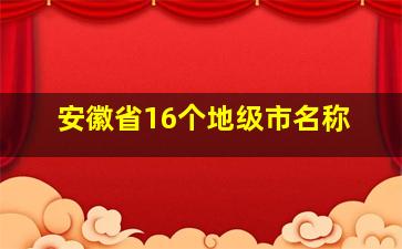 安徽省16个地级市名称