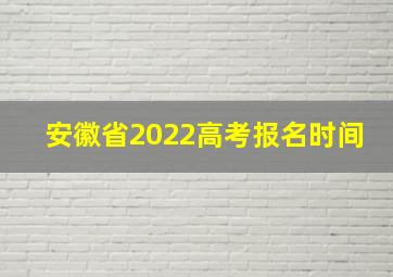 安徽省2022高考报名时间