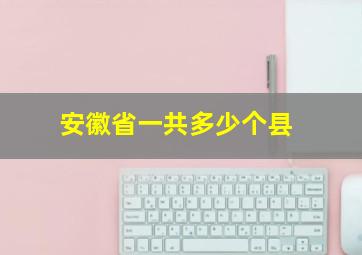 安徽省一共多少个县