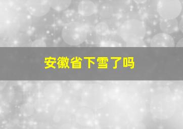 安徽省下雪了吗