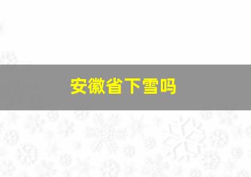 安徽省下雪吗