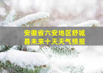 安徽省六安地区舒城县未来十天天气预报