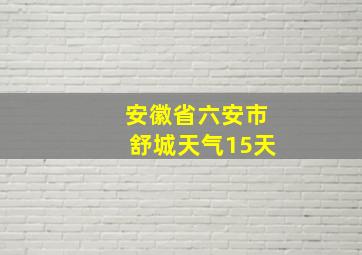 安徽省六安市舒城天气15天