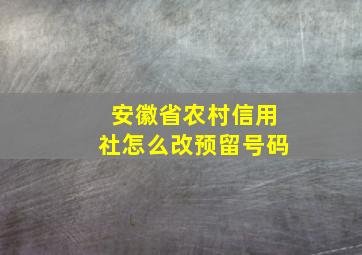 安徽省农村信用社怎么改预留号码