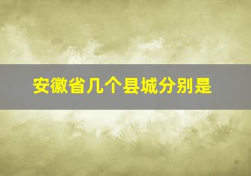 安徽省几个县城分别是