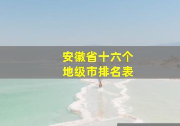 安徽省十六个地级市排名表