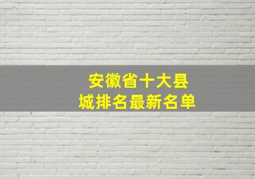 安徽省十大县城排名最新名单