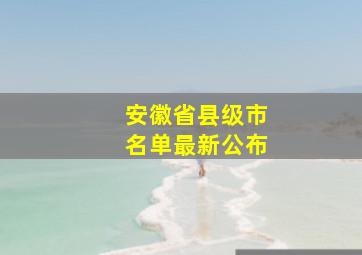 安徽省县级市名单最新公布