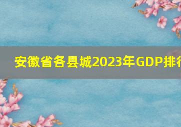 安徽省各县城2023年GDP排行