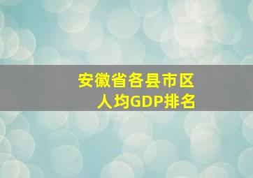 安徽省各县市区人均GDP排名