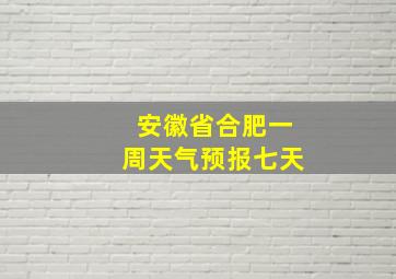 安徽省合肥一周天气预报七天