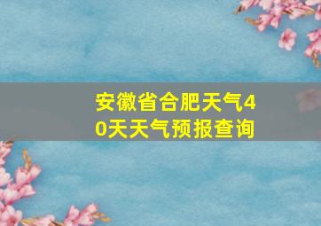 安徽省合肥天气40天天气预报查询