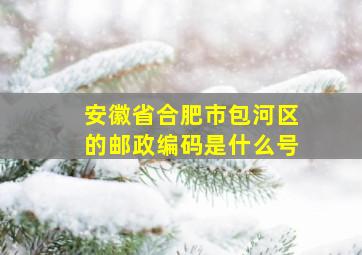 安徽省合肥市包河区的邮政编码是什么号