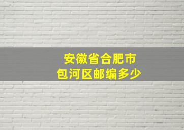 安徽省合肥市包河区邮编多少