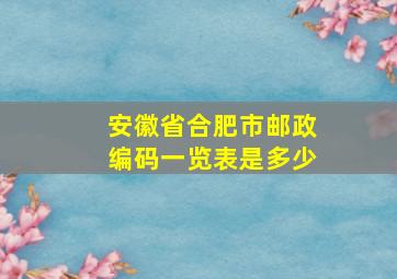 安徽省合肥市邮政编码一览表是多少