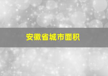 安徽省城市面积