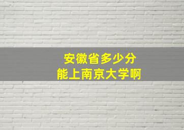 安徽省多少分能上南京大学啊